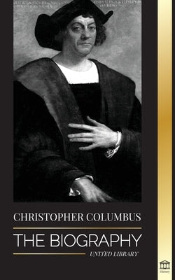 Christopher Columbus: The Biography of the Atlantic Ocean Explorer, his Voyages to the Americas and Contribution to Slavery by Library, United