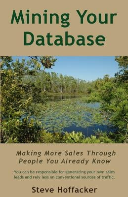 Mining Your Database: Making More Sales Through People You Already Know by Hoffacker, Steve