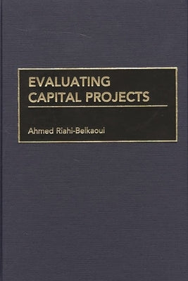Evaluating Capital Projects by Riahi-Belkaoui, Ahmed
