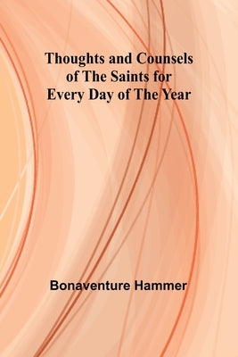 Thoughts and Counsels of the Saints for Every Day of the Year by Hammer, Bonaventure