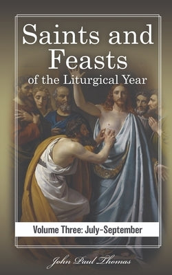 Saints and Feasts of the Liturgical Year: Volume Three: July-September by Thomas, John Paul