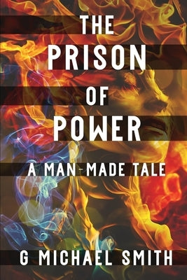 The Prison of Power: A Man-Made Tale by Smith, G. Michael