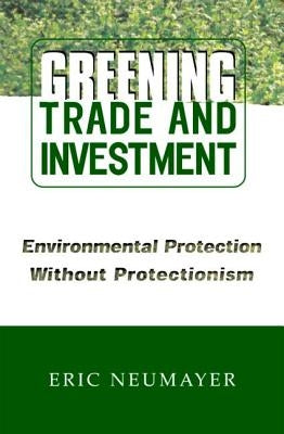 Greening Trade and Investment: Environmental Protection Without Protectionism by Neumayer, Eric