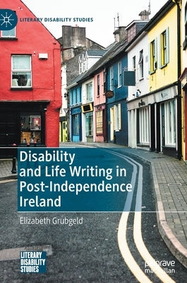 Disability and Life Writing in Post-Independence Ireland by Grubgeld, Elizabeth