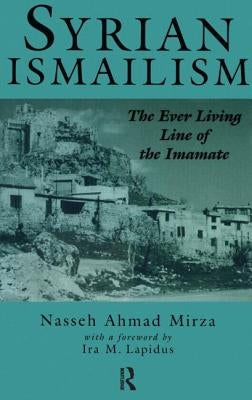 Syrian Ismailism: The Ever Living Line of the Imamate, A.D. 1100--1260 by Mirza, Nasseh Ahmad