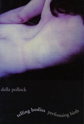 Telling Bodies Performing Birth: Everyday Narratives of Childbirth by Pollock, Della