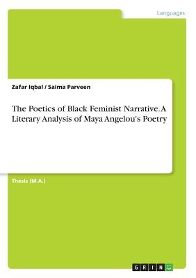 The Poetics of Black Feminist Narrative. A Literary Analysis of Maya Angelou's Poetry by Iqbal, Zafar