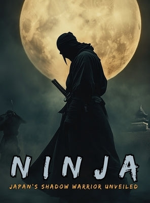 Ninja: The Shinobi and the Birth of Espionage, Disguise, Sabotage and Psychological Warfare in the Land of the Rising Sun. by Nakagaki, Mayumi