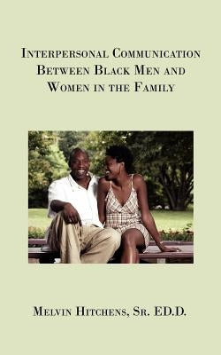 Interpersonal Communication Between Black Men and Women in the Family by Hitchens, Ed D. Melvin, Sr.