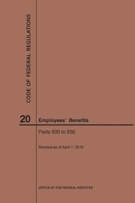 Code of Federal Regulations Title 20, Employees' Benefits, Parts 500-656, 2019 by Nara
