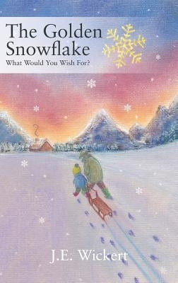 The Golden Snowflake: What Would You Wish For? by Wickert, J. E.