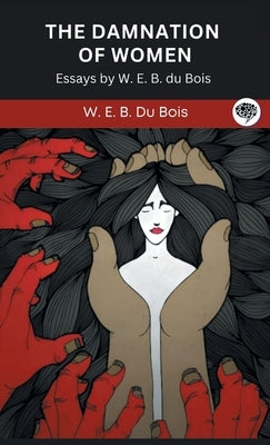 The Damnation of Women: Essay by W. E. B. du Bois (Grapevine edition) by Du Bois, W. E. B.