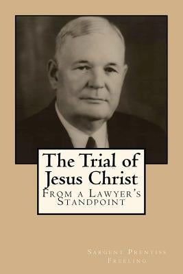 The Trial of Jesus Christ: From A Lawyer's Standpoint by Freeling, Sargent Prentiss