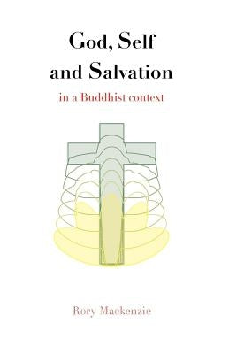 God, Self and Salvation in a Buddhist Context by MacKenzie, Rory