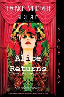 Alice Returns Through The Looking-Glass: A Musical Vaudeville Stage Play by Bonah, Zizzi