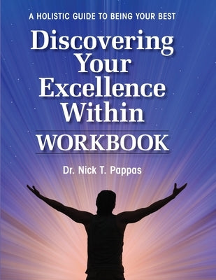 Discovering Your Excellence Within: Workbook: A Holistic Guide To Being Your Best by Pappas, Nick T.