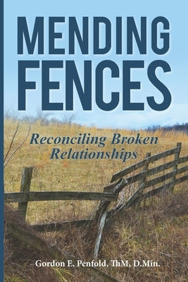 Mending Fences: Reconciling Broken Relationships by Penfold, Gordon E.
