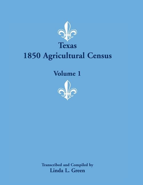 Texas 1850 Agricultural Census, Volume 1 by Green, Linda L.