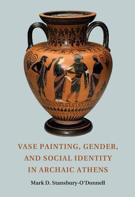 Vase Painting, Gender, and Social Identity in Archaic Athens by Stansbury-O'Donnell, Mark D.