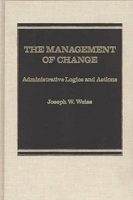 The Management of Change: Administrative Logistics and Actions by Weiss, Joseph W.