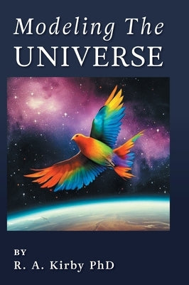 Modeling The Universe: A Journey Home by Kirby, Robert A.
