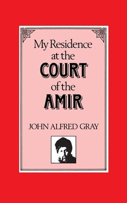 My Residence at the Court of the Amir by Gray, John Alfred