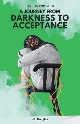 Bipolar Disorder: A Journey from Darkness to Acceptance by Douglas, J. L.