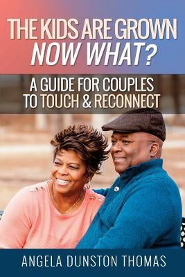 The Kids Are Grown, Now What?: A Guide for Couples to Touch & Reconnect by Thomas, Angela Dunston