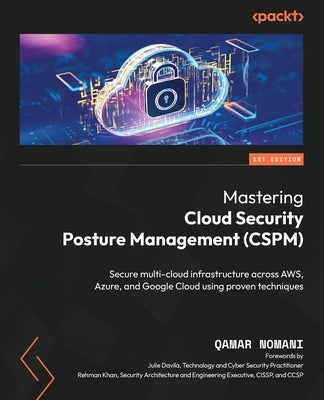 Mastering Cloud Security Posture Management (CSPM): Secure multi-cloud infrastructure across AWS, Azure, and Google Cloud using proven techniques by Nomani, Qamar