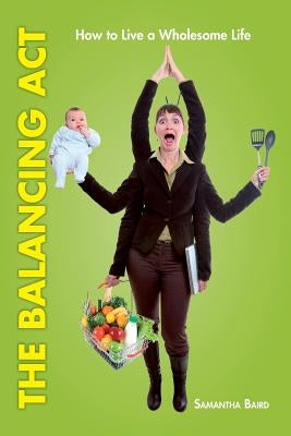 The Balancing Act: How To Live a Wholesome Life by Baird, Samantha