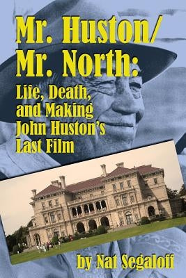 Mr. Huston/ Mr. North: Life, Death, and Making John Huston's Last Film by Segaloff, Nat