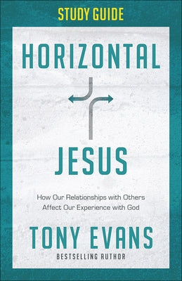Horizontal Jesus Study Guide: How Our Relationships with Others Affect Our Experience with God by Evans, Tony