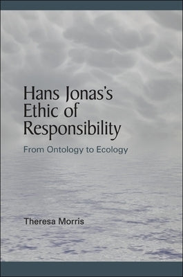Hans Jonas's Ethic of Responsibility: From Ontology to Ecology by Morris, Theresa
