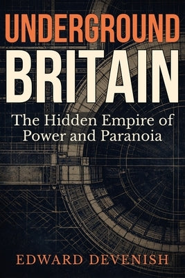 Underground Britain: The Hidden Empire of Power and Paranoia by Devenish, Edward