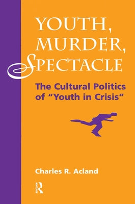 Youth, Murder, Spectacle: The Cultural Politics of Youth in Crisis by Acland, Charles R.