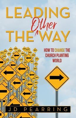 Leading the Other Way: How to Change the Church Planting World by Pearring, Jd