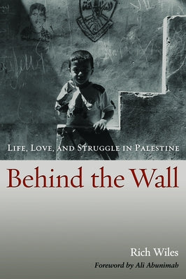 Behind the Wall: Life, Love, and Struggle in Palestine by Wiles, Rich