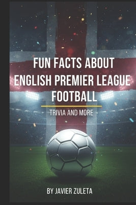 Fun Facts about English Premier League Football: Trivia and More by Zuleta, Javier