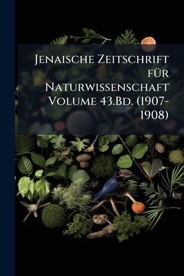 Jenaische Zeitschrift für Naturwissenschaft Volume 43.Bd. (1907-1908) by Anonymous