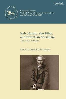 Keir Hardie, the Bible, and Christian Socialism: The Miner's Prophet by Smith-Christopher, Daniel L.
