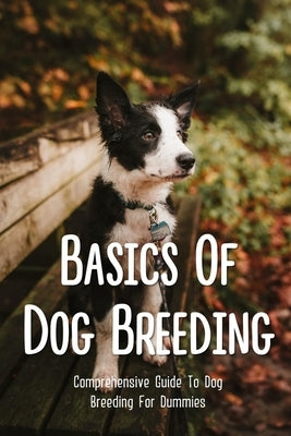 Basics Of Dog Breeding: Comprehensive Guide To Dog Breeding For Dummies: Guide To Brееdіng Canines by Tomichek, Woodrow