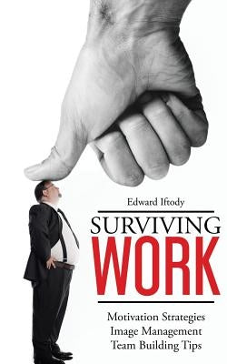 Surviving Work: Become a Leader - Motivation Strategies, Image Management and Team Building Tips from TED Talk Stage Experts by Iftody, Edward Alexander