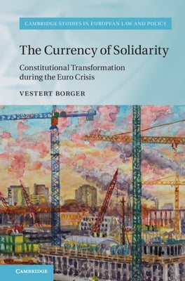 The Currency of Solidarity: Constitutional Transformation During the Euro Crisis by Borger, Vestert