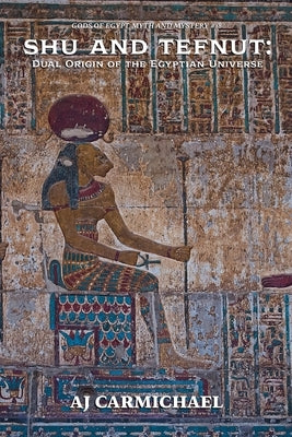 Shu and Tefnut: Dual Origin of the Egyptian Universe by Carmichael, Aj