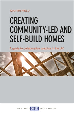 Creating Community-Led and Self-Build Homes: A Guide to Collaborative Practice in the UK by Field, Martin
