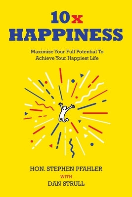 10x Happiness: Maximize Your Full Potential and Achieve Your Happiest Life by Pfahler, Stephen