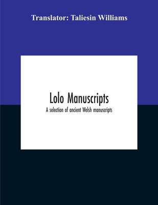 Lolo Manuscripts. A Selection Of Ancient Welsh Manuscripts, In Prose And Verse, From The Collection Made By The Late Edward Williams, Iolo Morganwg, F by William, Taliesin
