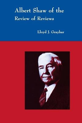 Albert Shaw of the Review of Reviews by Graybar, Lloyd J.
