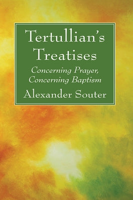 Tertullian's Treatises: Concerning Prayer, Concerning Baptism by Souter, Alexander