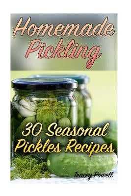 Homemade Pickling: 30 Seasonal Pickles Recipes: (Homemade Pickles, Canning Cookbook) by Powell, Tracey